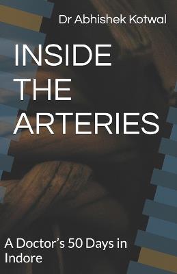 Inside the Arteries: A Doctor's 50 Days in Indore By Dr. Abhishek Kotwal - Abhishek Kotwal - cover