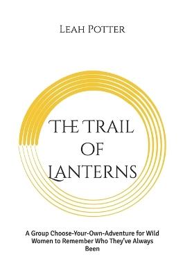 The Trail of Lanterns: A Group Choose-Your-Own-Adventure for Wild Women to Remember Who They've Always Been - Leah Potter - cover