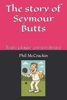 The adventures of Seymour Butts: Bowls player extraordinaire - Phil McCrackin - cover