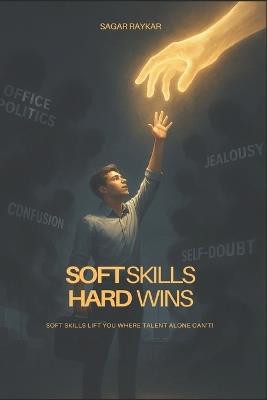Soft Skills Hard Wins!: Soft Skills Lift You Where Talent Alone Can't! - Sagar Raykar - cover