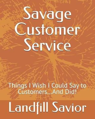 Savage Customer Service: Things I Wish I Could Say to Customers...And Did! - Landfill Savior - cover
