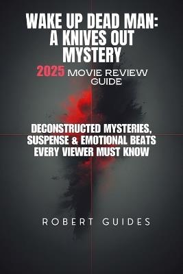 Wake Up Dead Man: A Knives Out Mystery 2025 Movie Review Guide: Deconstructed Mysteries, Suspense & Emotional Beats Every Viewer Must Know - Robert Guides - cover
