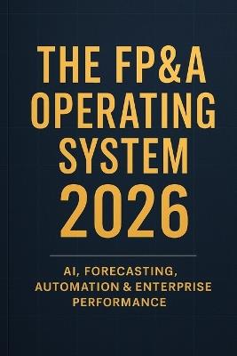 The FP&A Operating System 2026: AI, Forecasting, Automation & Enterprise Performance: A Comprehensive Guide - Hayden Van Der Post - cover