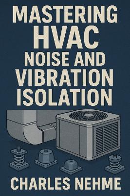 Mastering HVAC Noise and Vibration Isolation - Charles Nehme - cover