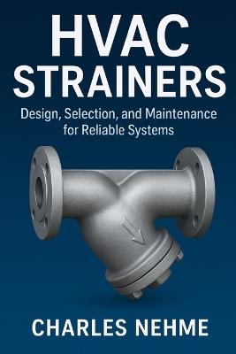 HVAC Strainers: Design, Selection, and Maintenance for Reliable Systems - Charles Nehme - cover