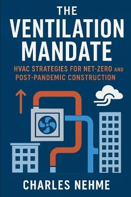 The Ventilation Mandate: HVAC Strategies for Net-Zero and Post-Pandemic Construction - Charles Nehme - cover