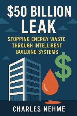 The $50 Billion Leak: Stopping Energy Waste Through Intelligent Building Systems - Charles Nehme - cover