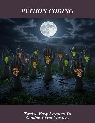 Python Coding: Twelve Easy Lessons To Zombie-Level Mastery - Jason Campbell - cover