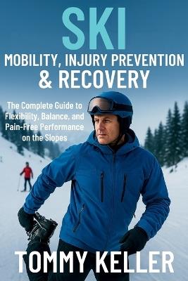 Ski Mobility, Injury Prevention & Recovery: The Complete Guide to Flexibility, Balance, and Pain-Free Performance on the Slopes - Tommy Keller - cover