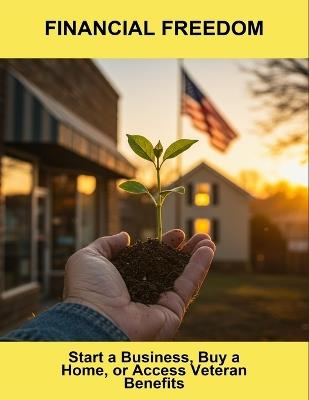 Financial Freedom: Start A Business, Buy A Home, Or Access Veteran Benefits - Abigail Espinosa - cover