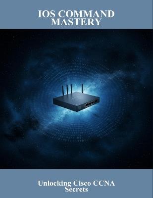 Ios Command Mastery: Unlocking Cisco Ccna Secrets - Abigail Espinosa - cover