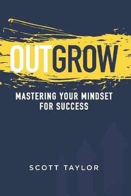 Outgrow: Mastering Your Mindset for Success - Scott Taylor - cover