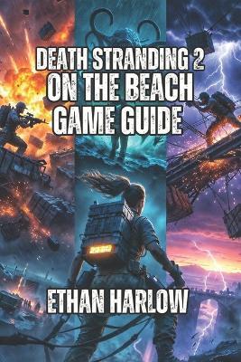 Death Stranding 2: On The Beach Game Guide: Connect Every Community-From Your First Delivery in Mexico to Becoming a Legend in Australia - Ethan Harlow - cover