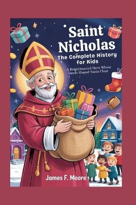 Saint Nicholas: The Complete History for Kids: A brighthearted hero whose good deeds shaped Santa Claus - James F Moore - cover