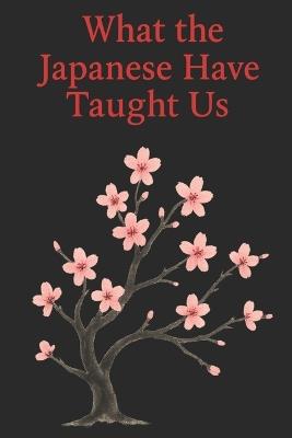 What the Japanese Have Taught Us: Wisdoms That Help Us Live Better Every Day - Timeless Wisdom Press - cover