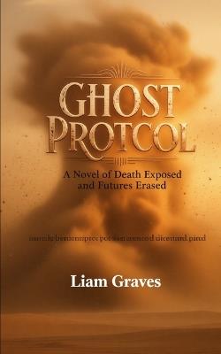 Ghost Protocol: A Novel of Death Exposed and Futures Erased - Liam Graves - cover