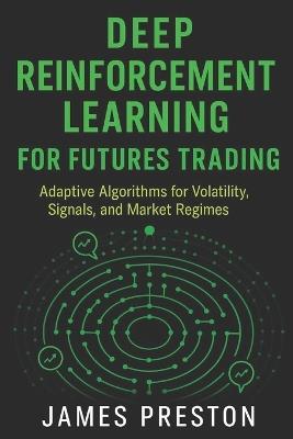 Deep Reinforcement Learning for Futures Trading: Adaptive Algorithms for Volatility, Signals, and Market Regimes - James Preston - cover