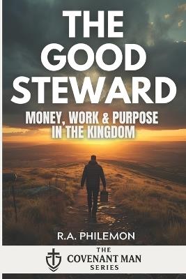 The Good Steward: Money, Work & Purpose in the Kingdom - R a Philemon - cover
