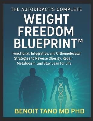 The Autodidact's Complete Weight Freedom Blueprint(tm): Functional, Integrative, and Orthomolecular Strategies to Reverse Obesity, Repair Metabolism, and Stay Lean for Life - Benoit Tano - cover