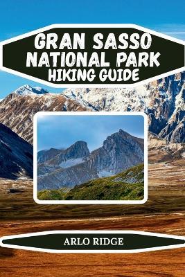 Gran Sasso National Park Hiking Guide: Explore Italy's Majestic Apennines, Scenic Trails, Alpine Peaks, and Hidden Medieval Villages - Updated Edition 2025-2026 - Arlo Ridge - cover