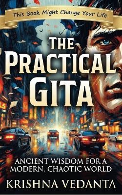 The Practical Gita: Ancient Wisdom for a Modern, Chaotic World: Modern Bhagavad Gita Lessons for Stress, Overthinking, Anxiety, Purpose, Productivity & Life Mastery - Krishna Vedanta - cover