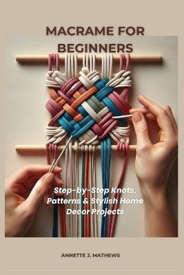 Macrame for Beginners: Step-by-Step Knots, Patterns & Stylish Home Decor Projects - Annette J Mathews - cover