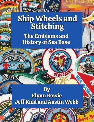 Ship Wheels and Stitching: The Emblems and History of Sea Base - Jeff Kidd,Austin Webb,Flynn Bowie - cover