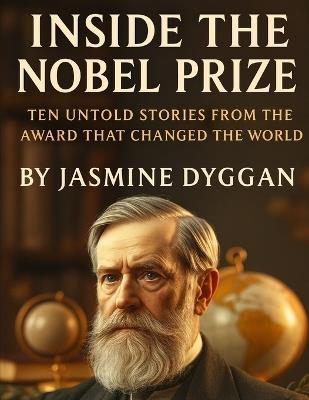 Inside the Nobel Prize: Ten Untold Stories from the Award That Changed the World - Jasmine Dyggan - cover