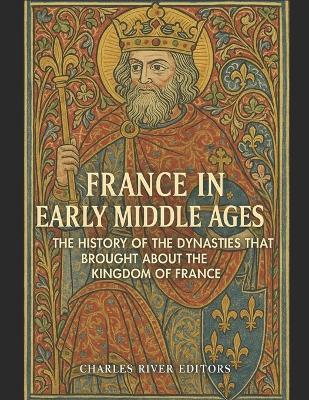 France in the Early Middle Ages: The History of the Dynasties that Brought about the Kingdom of France - Charles River - cover