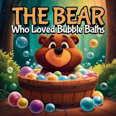 The Bear Who Loved Bubble Baths: A Funny, Heartwarming Story About Big Messes, Big Bubbles, and Even Bigger Smiles! - Jem Maracle - cover