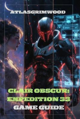 Clair Obscur: EXPEDITION 33: Master the Story, Uncover All Secrets & Defeat Every Boss - Atlas Grimwood - cover