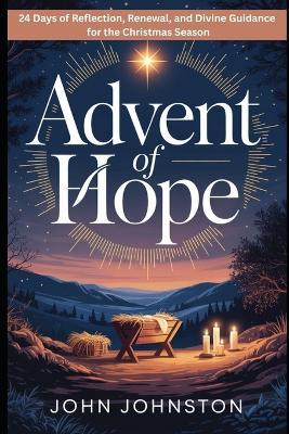 Advent of Hope: 24 Days of Reflection, Renewal, and Divine Guidance for the Christmas Season - John Johnston - cover