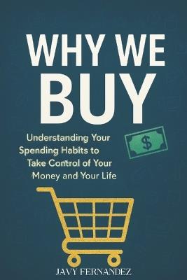 Why We Buy: Understanding Your Spending Habits to Take Control of Your Money and Your Life - Javy Fernandez - cover
