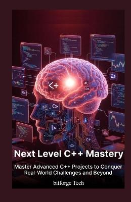 Next Level c++ Mastery: Master Advanced C++ Projects to Conquer Real-World Challenges and Beyond" - Bitforge Tech - cover
