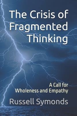 The Crisis of Fragmented Thinking: A Call for Wholeness and Empathy - Russell Symonds - cover
