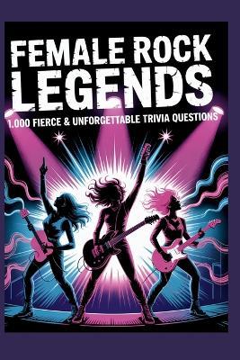Female Rock Legends: 1,000 Fierce & Unforgettable Trivia Questions: A Powerhouse Collection Celebrating the Women Who Shaped Rock Music Through Rebellion, Talent & Iconic Sound - Horsecreek Digital - cover