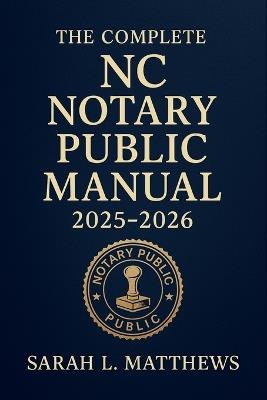 The Complete NC Notary Public Manual 2025 - 2026: Comprehensive Guide to North Carolina Notary Laws, Procedures, and Best Practices - Sarah L Matthews - cover