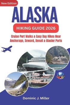 Libro in inglese Alaska Hiking Guide 2026: Cruise Port Walks & Easy Day Hikes Near Anchorage, Seward, Denali & Glacier Ports  - Dominic J Miller