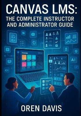 Canvas Lms: THE COMPLETE INSTRUCTOR AND ADMINISTRATOR GUIDE: Build Engaging Online Courses with AI-Powered Tools. Course Design, Assessment, Analytics, Integrations, and Institutional Management - Oren Davis - cover