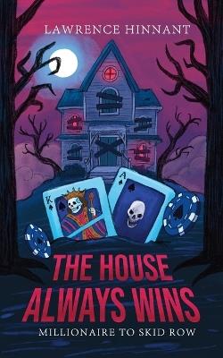 The House Always Wins: Millionaire To Skid Row - Lawrence Eugene Hinnant - cover