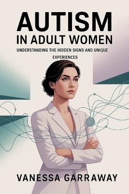 Autism in Adult Women: Understanding the Hidden Signs and Unique Experiences - Vanessa Garraway - cover