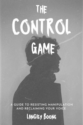The Control Game: A Guide to Resisting Manipulation and Reclaiming Your Voice controlling people manipulation techniques and way out immunity to manipulation living for yourself - Langley Boone - cover
