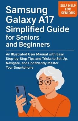 Samsung Galaxy A17 Simplified Guide for Seniors and Beginners: An Illustrated User Manual with Easy Step-by-Step Tips and Tricks to Set Up, Navigate, and Confidently Master Your Smartphone - Stan Nix - cover
