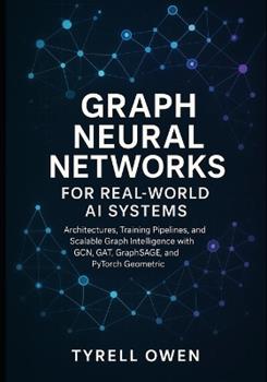 Libro in inglese Graph Neural Networks for Real-World AI Systems: Architectures, Training Pipelines, and Scalable Graph Intelligence with GCN, GAT, GraphSAGE, and PyTorch Geometric  - Tyrell Owen