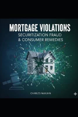 Mortgage Violations, Securitization Fraud & Consumer Remedies - Charles McKuhn - cover