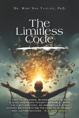 The Limitless Code: Take Your Career, Business and Life to a Level You Never Thought Possible - with The Limitless Code, an Innovative 4-step Science-Backed System for Clarity, Alignment and Success. - Mike Van Thielen - cover