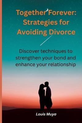 Together Forever: Strategies for Avoiding Divorce: Discover techniques to strengthen your bond and enhance your relationship - Louis Muya - cover