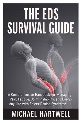 The EDS Survival Guide: A Comprehensive Handbook for Managing Pain, Fatigue, Joint Instability, and Everyday Life with Ehlers-Danlos Syndrome - Michael Hartwell - cover