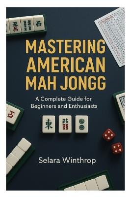 Mastering American Mah Jongg: A Complete Guide for Beginners and Enthusiasts - Selara Winthrop - cover