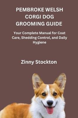 Pembroke Welsh Corgi Dog Grooming Guide: Your Complete Manual for Coat Care, Shedding Control, and Daily Hygiene - Zinny Stockton - cover